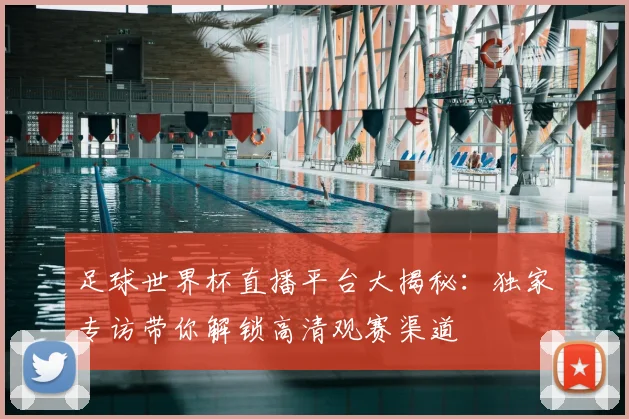 足球世界杯直播平台大揭秘：独家专访带你解锁高清观赛渠道