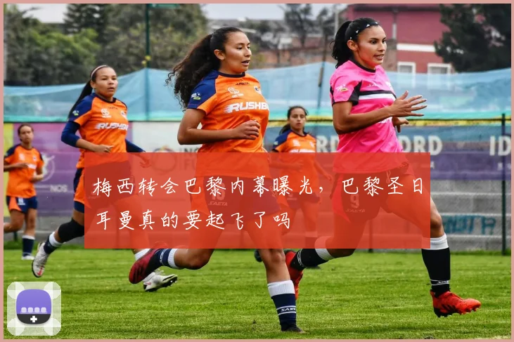 梅西转会巴黎内幕曝光，巴黎圣日耳曼真的要起飞了吗
