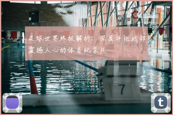 足球世界终极解析：深度评论这部震撼人心的体育纪录片
