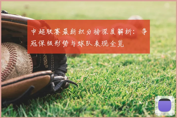 中超联赛最新积分榜深度解析：争冠保级形势与球队表现全览