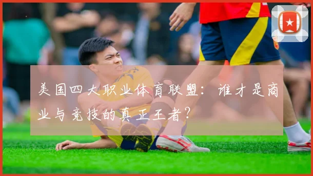 美国四大职业体育联盟：谁才是商业与竞技的真正王者？