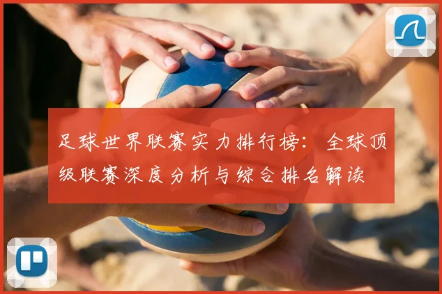 足球世界联赛实力排行榜：全球顶级联赛深度分析与综合排名解读