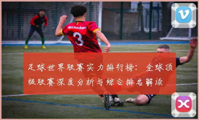 足球世界联赛实力排行榜：全球顶级联赛深度分析与综合排名解读