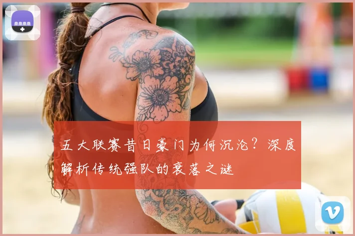 五大联赛昔日豪门为何沉沦？深度解析传统强队的衰落之谜