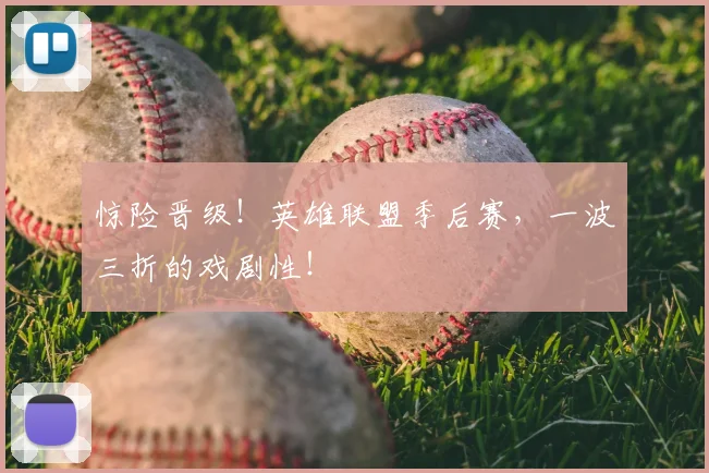 惊险晋级！英雄联盟季后赛，一波三折的戏剧性！