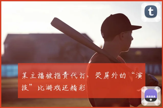 某主播被指责代打，荧屏外的“演技”比游戏还精彩