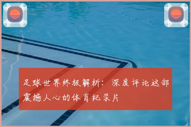足球世界终极解析：深度评论这部震撼人心的体育纪录片